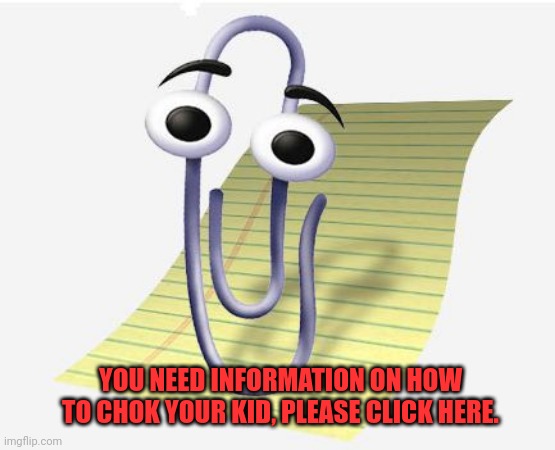Microsoft Paperclip | YOU NEED INFORMATION ON HOW TO CHOK YOUR KID, PLEASE CLICK HERE. | image tagged in microsoft paperclip | made w/ Imgflip meme maker