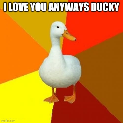 Tech Impaired Duck Meme | I LOVE YOU ANYWAYS DUCKY | image tagged in memes,tech impaired duck | made w/ Imgflip meme maker