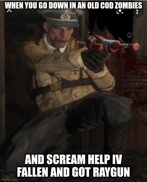 more zombies memes | WHEN YOU GO DOWN IN AN OLD COD ZOMBIES; AND SCREAM HELP IV FALLEN AND GOT RAYGUN | image tagged in richtofen raygun | made w/ Imgflip meme maker