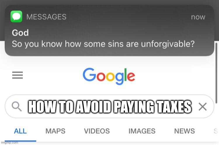 Clever;) | HOW TO AVOID PAYING TAXES | image tagged in so you know how some sins are unforgivable | made w/ Imgflip meme maker