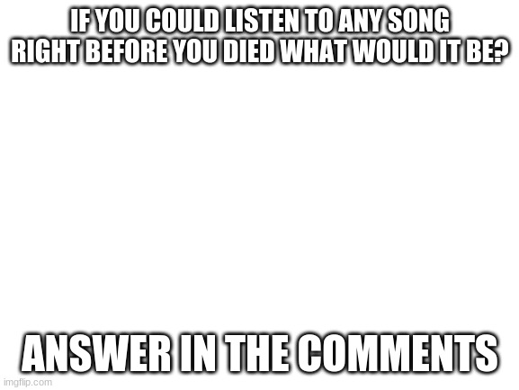 Mine's Superstar by CG5 | IF YOU COULD LISTEN TO ANY SONG RIGHT BEFORE YOU DIED WHAT WOULD IT BE? ANSWER IN THE COMMENTS | image tagged in blank white template | made w/ Imgflip meme maker