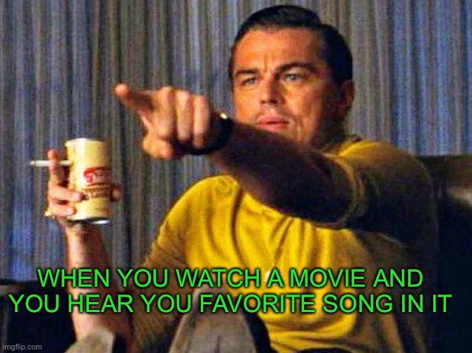 Leonardo Dicaprio pointing at tv | WHEN YOU WATCH A MOVIE AND YOU HEAR YOU FAVORITE SONG IN IT | image tagged in leonardo dicaprio pointing at tv | made w/ Imgflip meme maker