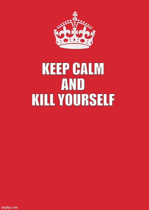 kil | KEEP CALM
AND
KILL YOURSELF | image tagged in die | made w/ Imgflip meme maker