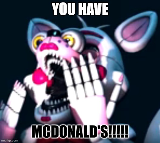 McDoNaLds | YOU HAVE; MCDONALD'S!!!!! | image tagged in o fnaf sl | made w/ Imgflip meme maker