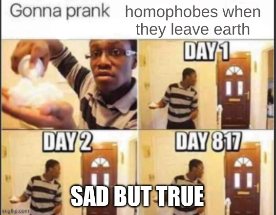 sad but true | homophobes when they leave earth; SAD BUT TRUE | image tagged in lgbtq,sad | made w/ Imgflip meme maker