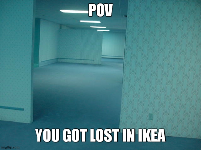 oh NO | POV; YOU GOT LOST IN IKEA | image tagged in the backrooms | made w/ Imgflip meme maker