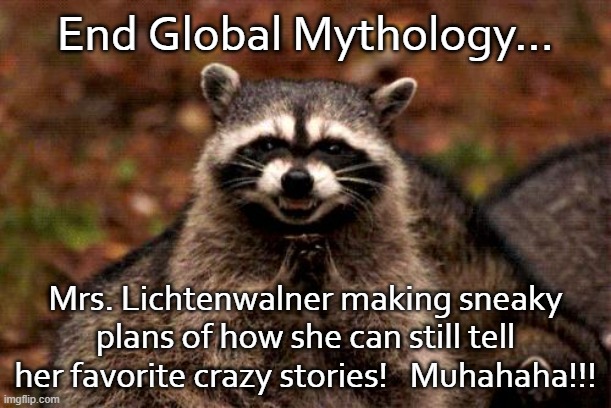 Evil Plotting Raccoon |  End Global Mythology... Mrs. Lichtenwalner making sneaky plans of how she can still tell her favorite crazy stories!   Muhahaha!!! | image tagged in memes,evil plotting raccoon | made w/ Imgflip meme maker