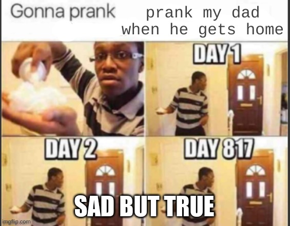 still waiting day:1345 | prank my dad when he gets home; SAD BUT TRUE | image tagged in dad,not home,yet | made w/ Imgflip meme maker