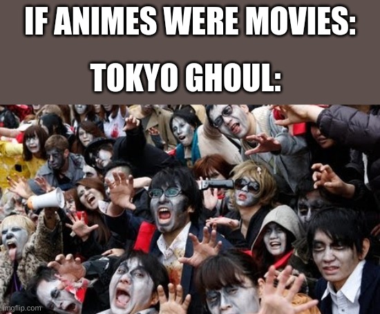 IF ANIMES WERE MOVIES:; TOKYO GHOUL: | made w/ Imgflip meme maker