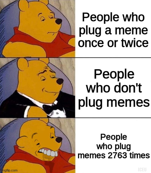 Best,Better, Blurst | People who plug a meme once or twice; People who don't plug memes; People who plug memes 2763 times; ICEU | image tagged in best better blurst | made w/ Imgflip meme maker
