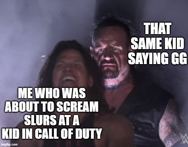 undertaker | THAT SAME KID SAYING GG; ME WHO WAS ABOUT TO SCREAM SLURS AT A KID IN CALL OF DUTY | image tagged in undertaker | made w/ Imgflip meme maker