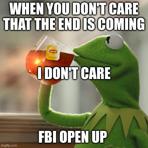 But That's None Of My Business | WHEN YOU DON'T CARE THAT THE END IS COMING; I DON'T CARE; FBI OPEN UP | image tagged in memes,but that's none of my business,kermit the frog | made w/ Imgflip meme maker