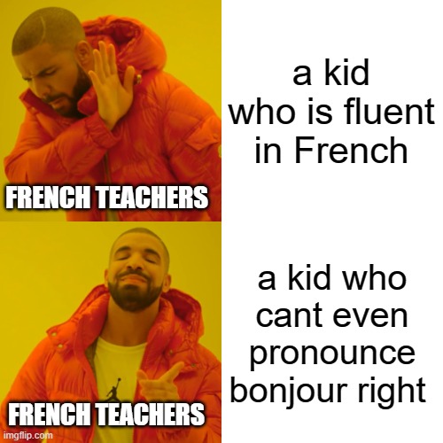 Drake Hotline Bling | a kid who is fluent in French; FRENCH TEACHERS; a kid who cant even pronounce bonjour right; FRENCH TEACHERS | image tagged in memes,drake hotline bling | made w/ Imgflip meme maker