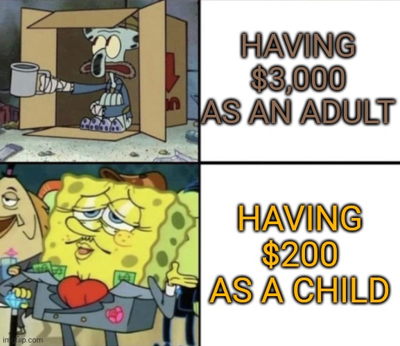 Poor Squidward vs Rich Spongebob | HAVING $3,000 AS AN ADULT; HAVING $200 AS A CHILD | image tagged in poor squidward vs rich spongebob | made w/ Imgflip meme maker