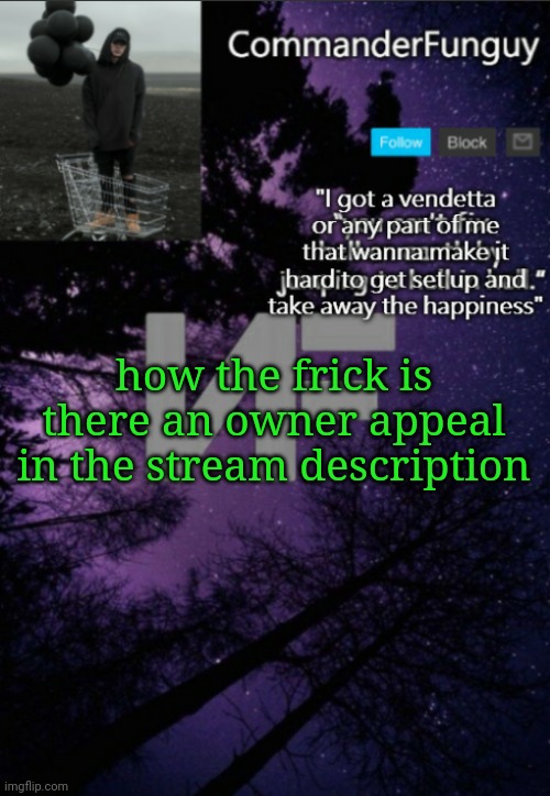 I'm confused, can mods edit that now or is this trolling? | how the frick is there an owner appeal in the stream description | image tagged in commanderfunguy nf template thx yachi | made w/ Imgflip meme maker