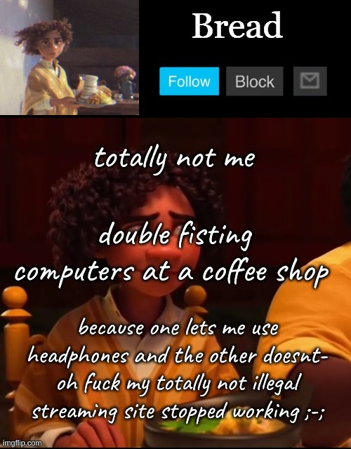i want f o o d | totally not me; double fisting computers at a coffee shop; because one lets me use headphones and the other doesnt- oh fuck my totally not illegal streaming site stopped working ;-; | image tagged in bread camilo temp ty yachi | made w/ Imgflip meme maker