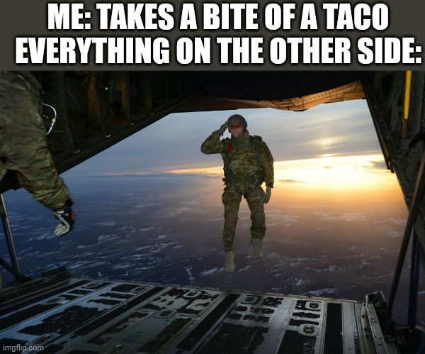 Taco | ME: TAKES A BITE OF A TACO
EVERYTHING ON THE OTHER SIDE: | image tagged in army soldier jumping out of plane,why are you reading this,stop reading the tags | made w/ Imgflip meme maker