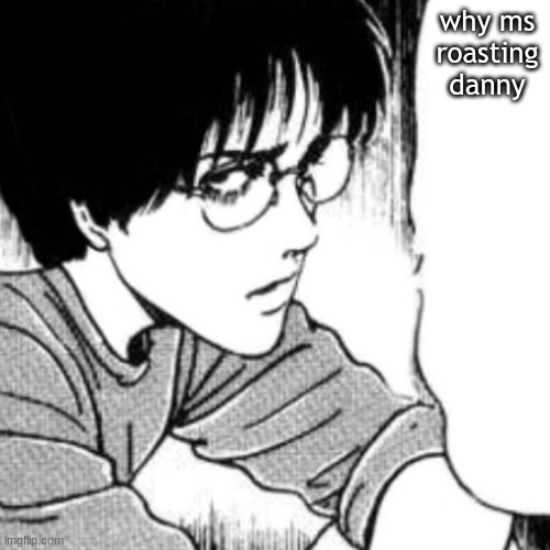 Suichi has something to say. | why ms roasting
danny | image tagged in suichi has something to say | made w/ Imgflip meme maker