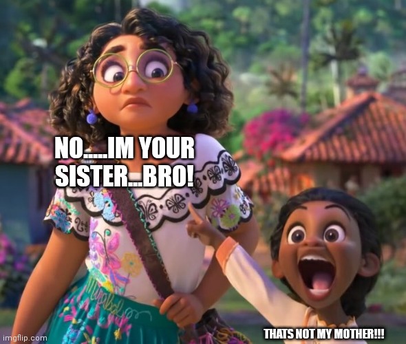 encanto point |  NO.....IM YOUR SISTER...BRO! THATS NOT MY MOTHER!!! | image tagged in encanto point | made w/ Imgflip meme maker