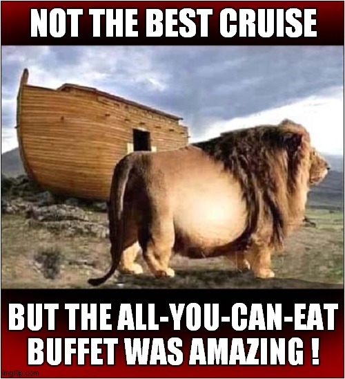 Noahs Ark - A Lions Review | NOT THE BEST CRUISE; BUT THE ALL-YOU-CAN-EAT BUFFET WAS AMAZING ! | image tagged in noah's ark,lion,buffet,dark humour | made w/ Imgflip meme maker