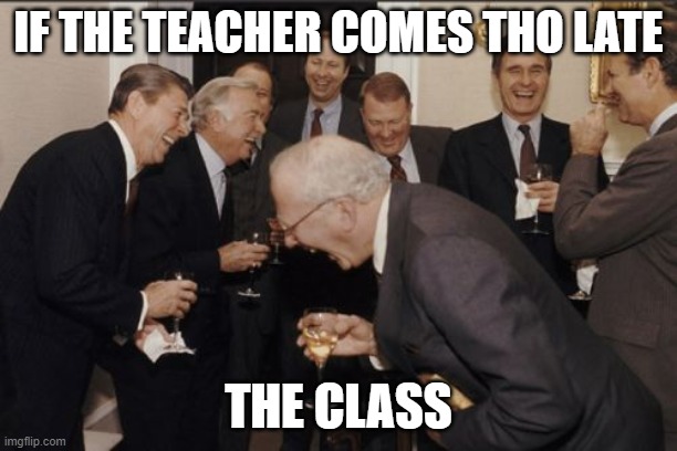 bruh.2 | IF THE TEACHER COMES THO LATE; THE CLASS | image tagged in memes,laughing men in suits | made w/ Imgflip meme maker