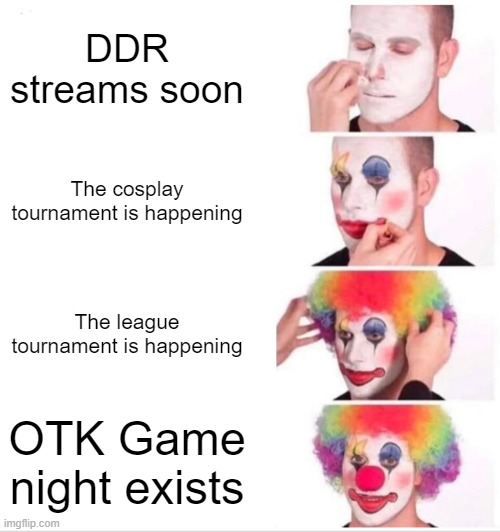 Clown Applying Makeup Meme | DDR streams soon; The cosplay tournament is happening; The league tournament is happening; OTK Game night exists | image tagged in memes,clown applying makeup,emiru | made w/ Imgflip meme maker