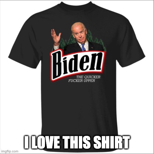 I LOVE THIS SHIRT | image tagged in biden | made w/ Imgflip meme maker
