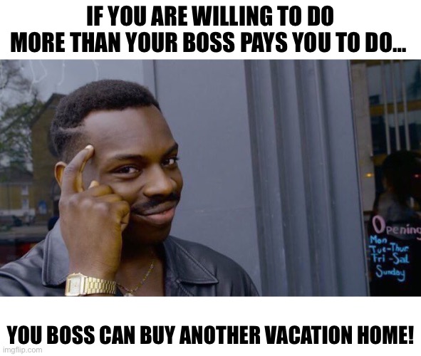 If you are willing to do more than your boss pays you to do… your boss can buy another vacation home! | IF YOU ARE WILLING TO DO MORE THAN YOUR BOSS PAYS YOU TO DO…; YOU BOSS CAN BUY ANOTHER VACATION HOME! | image tagged in memes,roll safe think about it,boss | made w/ Imgflip meme maker