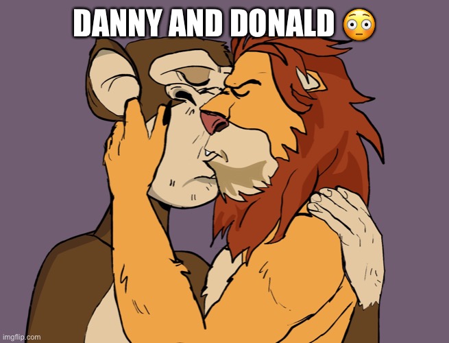 NFTs kissing | DANNY AND DONALD 😳 | image tagged in nfts kissing | made w/ Imgflip meme maker