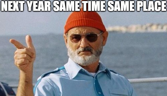 the promise | NEXT YEAR SAME TIME SAME PLACE | image tagged in bill murray wishes you a happy birthday | made w/ Imgflip meme maker