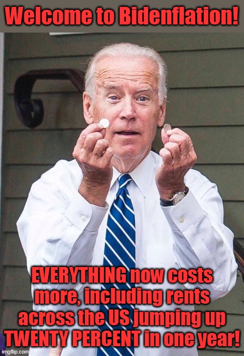 How can ANYONE still support their decision to have voted for this clown?! | Welcome to Bidenflation! EVERYTHING now costs more, including rents across the US jumping up TWENTY PERCENT in one year! | image tagged in joe biden,liberal logic,stupid liberals,triggered liberal,economics | made w/ Imgflip meme maker