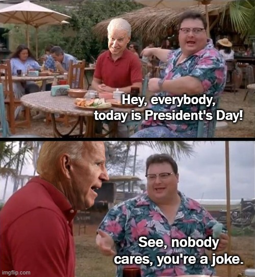 Hey, everybody, today is President's Day! See, nobody cares, you're a joke. | image tagged in joe biden,see nobody cares,presidents day | made w/ Imgflip meme maker