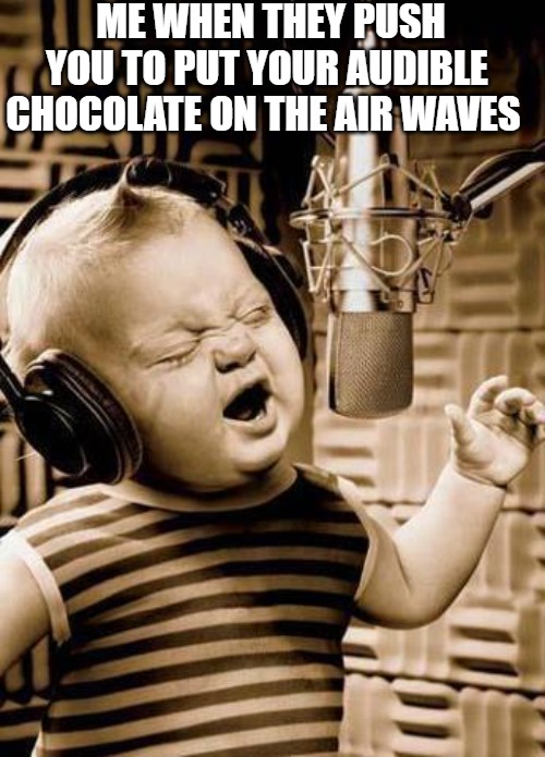 VOICE OF AN ANGEL | ME WHEN THEY PUSH YOU TO PUT YOUR AUDIBLE CHOCOLATE ON THE AIR WAVES | image tagged in happy birthday nicolette | made w/ Imgflip meme maker