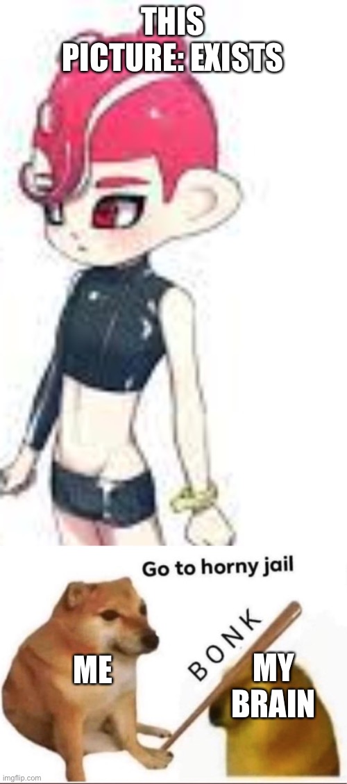 I need mental help | THIS PICTURE: EXISTS; ME; MY BRAIN | image tagged in bonk-go-to-horny-jail | made w/ Imgflip meme maker