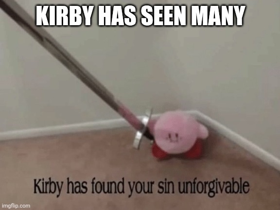 Kirby has found your sin unforgivable | KIRBY HAS SEEN MANY | image tagged in kirby has found your sin unforgivable | made w/ Imgflip meme maker