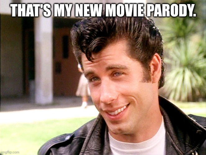 John Travolta Grease | THAT'S MY NEW MOVIE PARODY. | image tagged in john travolta grease | made w/ Imgflip meme maker