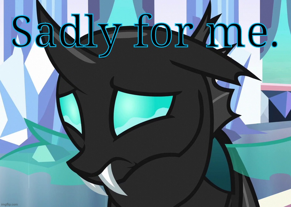 Sad Thorax (MLP) | Sadly for me. | image tagged in sad thorax mlp | made w/ Imgflip meme maker