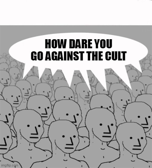 NPCProgramScreed | HOW DARE YOU GO AGAINST THE CULT | image tagged in npcprogramscreed | made w/ Imgflip meme maker