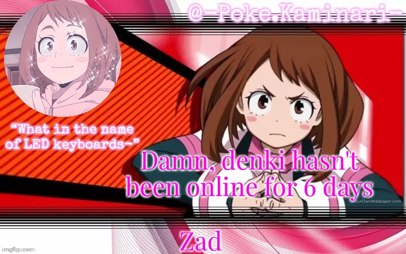 Poke's ochaco uraraka temp | Damn, denki hasn't been online for 6 days; Zad | image tagged in poke's ochaco uraraka temp | made w/ Imgflip meme maker