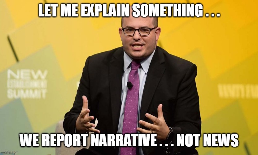 LET ME EXPLAIN SOMETHING . . . WE REPORT NARRATIVE . . . NOT NEWS | made w/ Imgflip meme maker