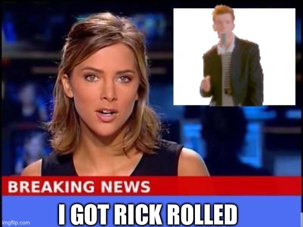 Rick roll | I GOT RICK ROLLED | image tagged in breaking news,rick rolled | made w/ Imgflip meme maker