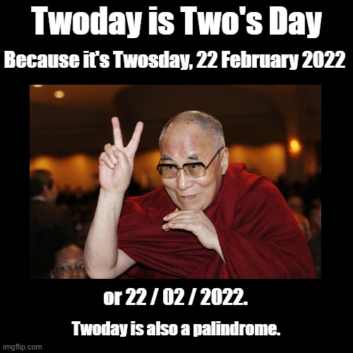 Twosday | Twoday is Two's Day; Because it's Twosday, 22 February 2022; or 22 / 02 / 2022. Twoday is also a palindrome. | image tagged in twosday,pun,dalai lama,22-02-2022 | made w/ Imgflip meme maker