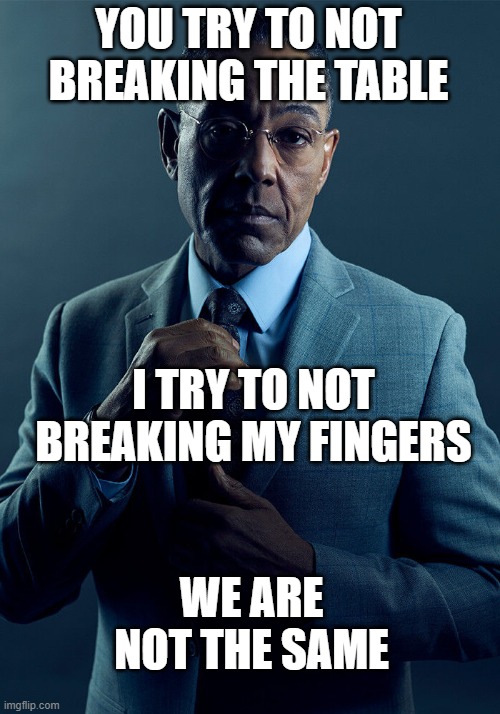 Gus Fring we are not the same | YOU TRY TO NOT BREAKING THE TABLE I TRY TO NOT BREAKING MY FINGERS WE ARE NOT THE SAME | image tagged in gus fring we are not the same | made w/ Imgflip meme maker
