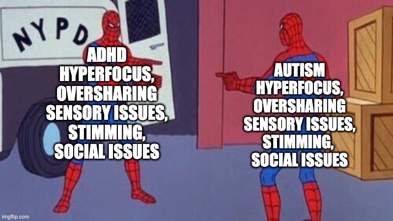 spiderman accusing | ADHD
HYPERFOCUS,
OVERSHARING
SENSORY ISSUES,
STIMMING,
SOCIAL ISSUES; AUTISM
HYPERFOCUS,
OVERSHARING
SENSORY ISSUES,
STIMMING, 
SOCIAL ISSUES | image tagged in spiderman accusing | made w/ Imgflip meme maker