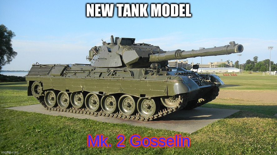 new tank model | NEW TANK MODEL; Mk. 2 Gosselin | image tagged in e | made w/ Imgflip meme maker