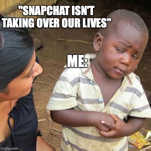 Third World Skeptical Kid | "SNAPCHAT ISN'T TAKING OVER OUR LIVES"; ME: | image tagged in memes,third world skeptical kid | made w/ Imgflip meme maker