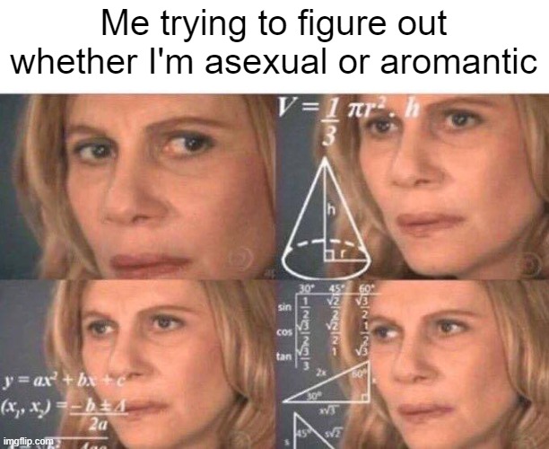 Math lady/Confused lady | Me trying to figure out whether I'm asexual or aromantic | image tagged in math lady/confused lady | made w/ Imgflip meme maker