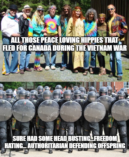 Trudeau Brandeau Canada freedom Police Brutality Cop Fascists | ALL THOSE PEACE LOVING HIPPIES THAT FLED FOR CANADA DURING THE VIETNAM WAR; SURE HAD SOME HEAD BUSTING...FREEDOM HATING... AUTHORITARIAN DEFENDING OFFSPRING | image tagged in hippies,riot police | made w/ Imgflip meme maker