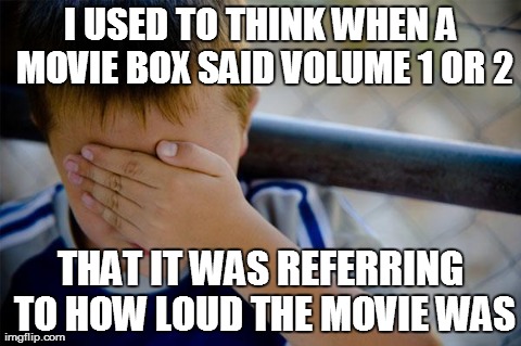 Confession Kid | I USED TO THINK WHEN A MOVIE BOX SAID VOLUME 1 OR 2 THAT IT WAS REFERRING TO HOW LOUD THE MOVIE WAS | image tagged in memes,confession kid | made w/ Imgflip meme maker