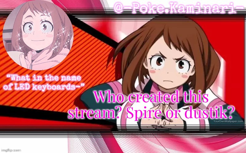 Or maybe it was vengeance.. | Who created this stream? Spire or dustik? | image tagged in poke's ochaco uraraka temp | made w/ Imgflip meme maker